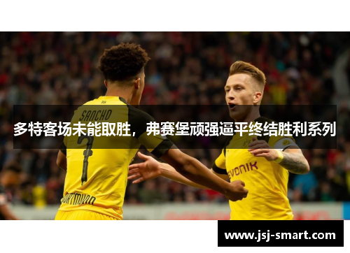 多特客场未能取胜，弗赛堡顽强逼平终结胜利系列