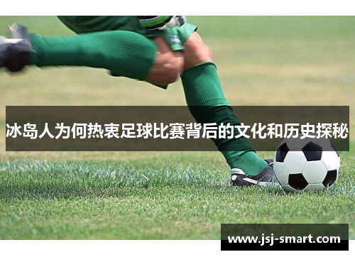 冰岛人为何热衷足球比赛背后的文化和历史探秘