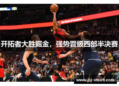 开拓者大胜掘金，强势晋级西部半决赛