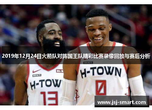 2019年12月24日火箭队对阵国王队精彩比赛录像回放与赛后分析