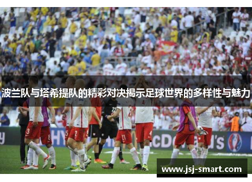 波兰队与塔希提队的精彩对决揭示足球世界的多样性与魅力