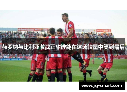 赫罗纳与比利亚激战正酣谁能在这场较量中笑到最后