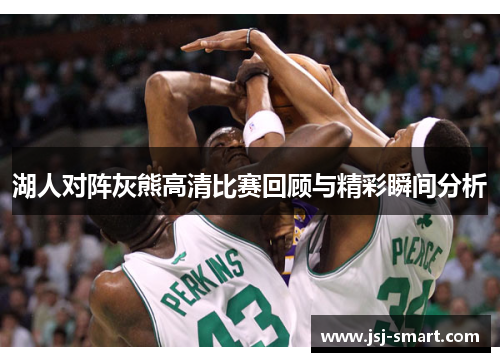 湖人对阵灰熊高清比赛回顾与精彩瞬间分析